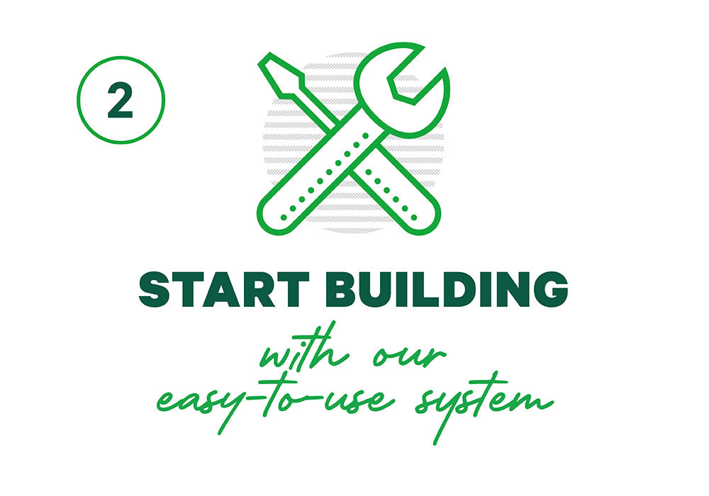 Step Two: Start building with our easy-to-use system.